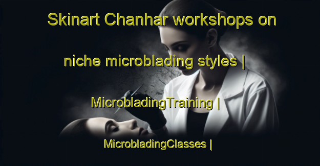 Skinart Chanhar workshops on niche microblading styles | MicrobladingTraining | MicrobladingClasses | SkinartTraining-Pakistan